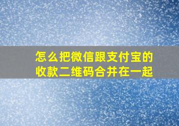 怎么把微信跟支付宝的收款二维码合并在一起