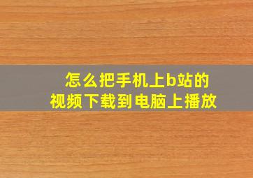 怎么把手机上b站的视频下载到电脑上播放