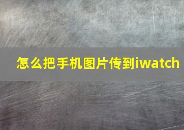 怎么把手机图片传到iwatch