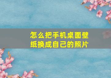 怎么把手机桌面壁纸换成自己的照片