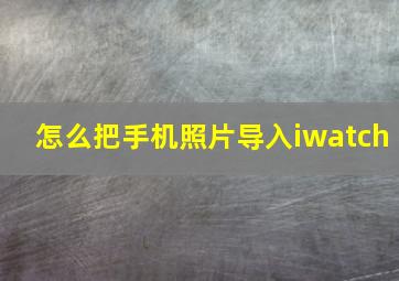 怎么把手机照片导入iwatch