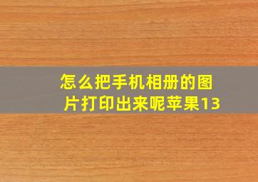 怎么把手机相册的图片打印出来呢苹果13