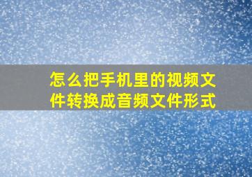 怎么把手机里的视频文件转换成音频文件形式