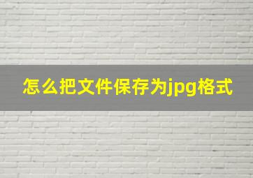 怎么把文件保存为jpg格式