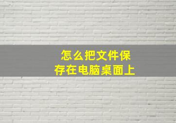 怎么把文件保存在电脑桌面上