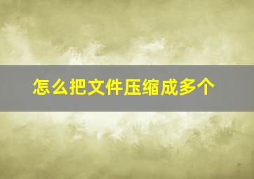 怎么把文件压缩成多个