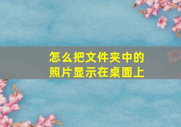 怎么把文件夹中的照片显示在桌面上