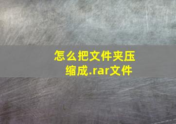 怎么把文件夹压缩成.rar文件