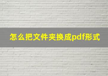 怎么把文件夹换成pdf形式