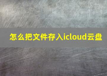 怎么把文件存入icloud云盘