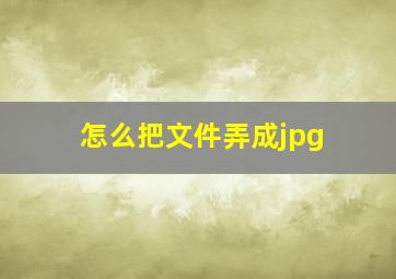 怎么把文件弄成jpg