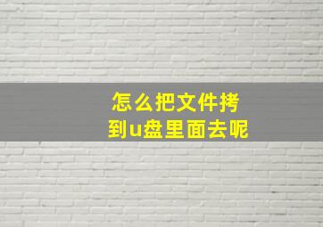 怎么把文件拷到u盘里面去呢