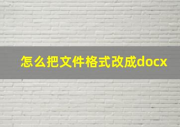 怎么把文件格式改成docx