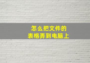 怎么把文件的表格弄到电脑上