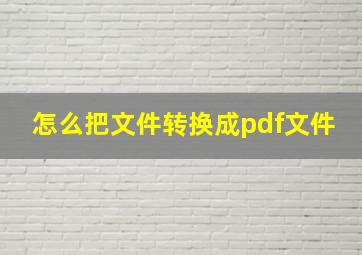 怎么把文件转换成pdf文件