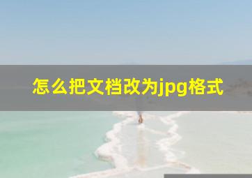 怎么把文档改为jpg格式