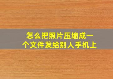 怎么把照片压缩成一个文件发给别人手机上