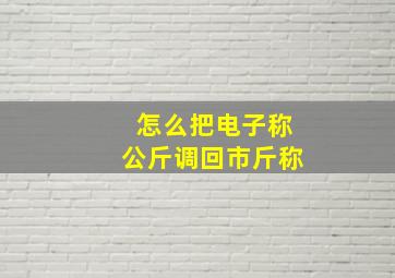 怎么把电子称公斤调回市斤称