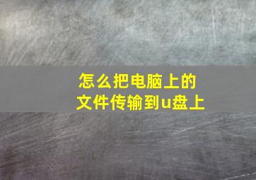 怎么把电脑上的文件传输到u盘上