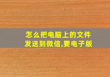 怎么把电脑上的文件发送到微信,要电子版