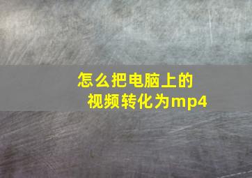 怎么把电脑上的视频转化为mp4