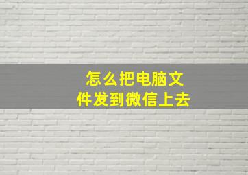 怎么把电脑文件发到微信上去