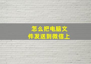 怎么把电脑文件发送到微信上