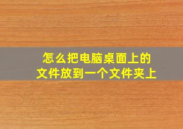 怎么把电脑桌面上的文件放到一个文件夹上