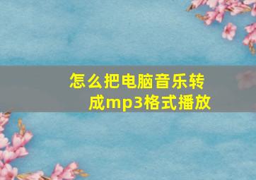 怎么把电脑音乐转成mp3格式播放