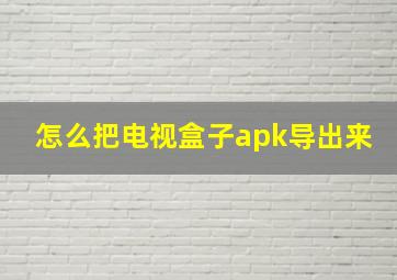 怎么把电视盒子apk导出来