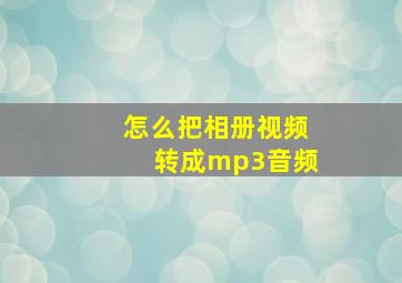 怎么把相册视频转成mp3音频