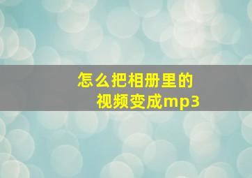 怎么把相册里的视频变成mp3