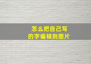 怎么把自己写的字编辑到图片