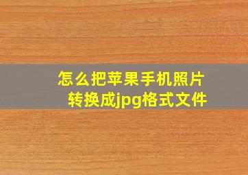 怎么把苹果手机照片转换成jpg格式文件