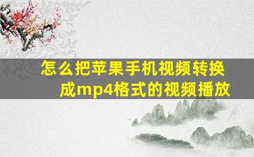 怎么把苹果手机视频转换成mp4格式的视频播放