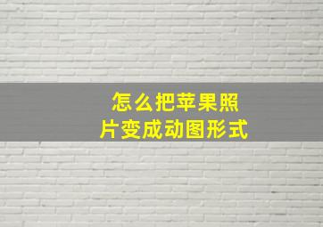 怎么把苹果照片变成动图形式