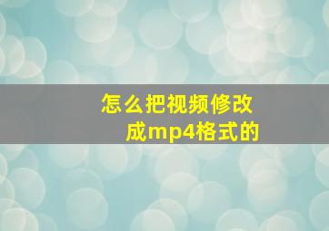 怎么把视频修改成mp4格式的