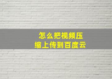 怎么把视频压缩上传到百度云