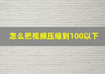 怎么把视频压缩到100以下