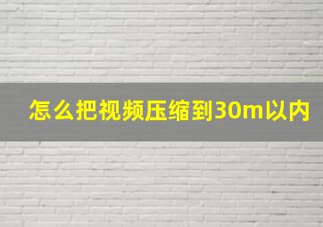 怎么把视频压缩到30m以内