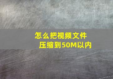 怎么把视频文件压缩到50M以内