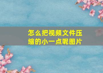 怎么把视频文件压缩的小一点呢图片