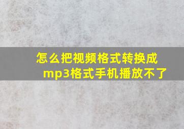 怎么把视频格式转换成mp3格式手机播放不了