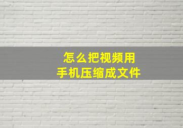 怎么把视频用手机压缩成文件