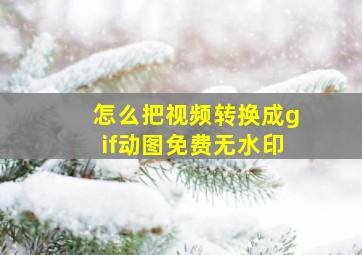 怎么把视频转换成gif动图免费无水印