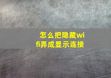 怎么把隐藏wifi弄成显示连接