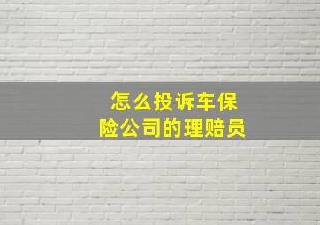 怎么投诉车保险公司的理赔员