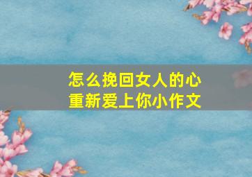 怎么挽回女人的心重新爱上你小作文