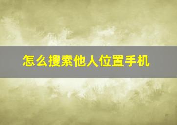 怎么搜索他人位置手机