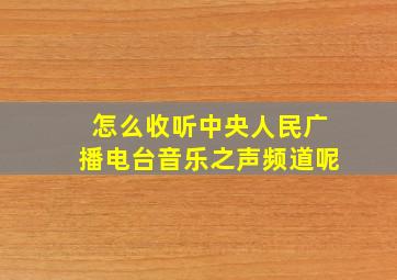 怎么收听中央人民广播电台音乐之声频道呢